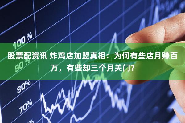 股票配资讯 炸鸡店加盟真相：为何有些店月赚百万，有些却三个月关门？