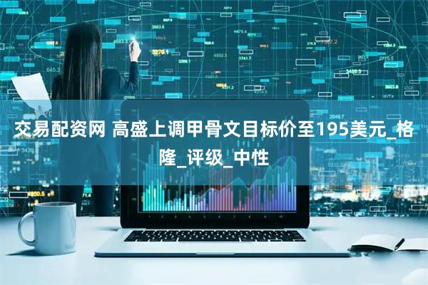 交易配资网 高盛上调甲骨文目标价至195美元_格隆_评级_中性