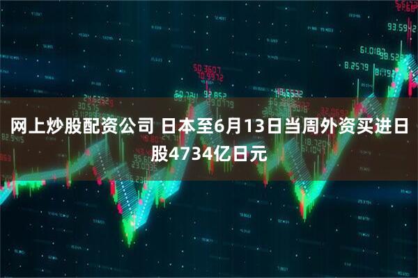 网上炒股配资公司 日本至6月13日当周外资买进日股4734亿日元